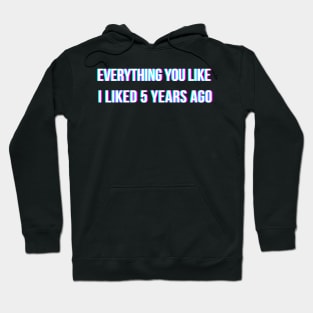 Everything you like, I liked 5 years ago Hoodie